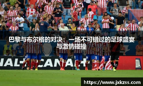 巴黎与布尔格的对决：一场不可错过的足球盛宴与激情碰撞