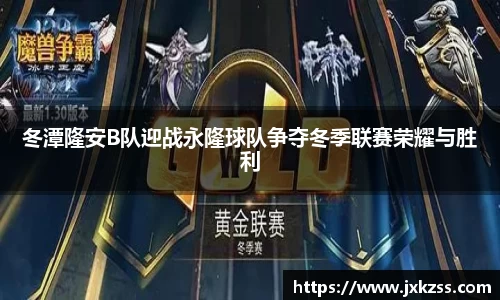 冬潭隆安B队迎战永隆球队争夺冬季联赛荣耀与胜利